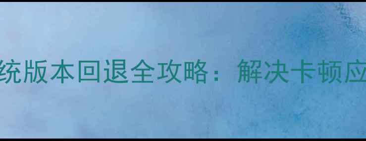 图片 详细教程华为小米OPPO手机系统版本回退全攻略：解决卡顿应用闪退等问题（附风险提示）
