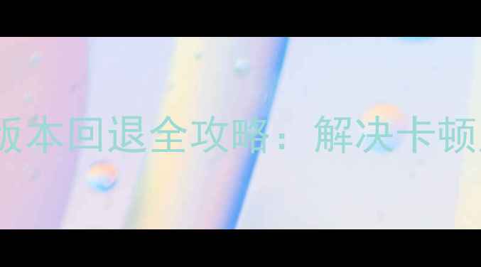 详细教程华为小米OPPO手机系统版本回退全攻略解决卡顿应用闪退等问题附风险提示