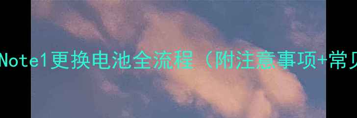 详细教程小米Note1更换电池全流程附注意事项常见问题解答