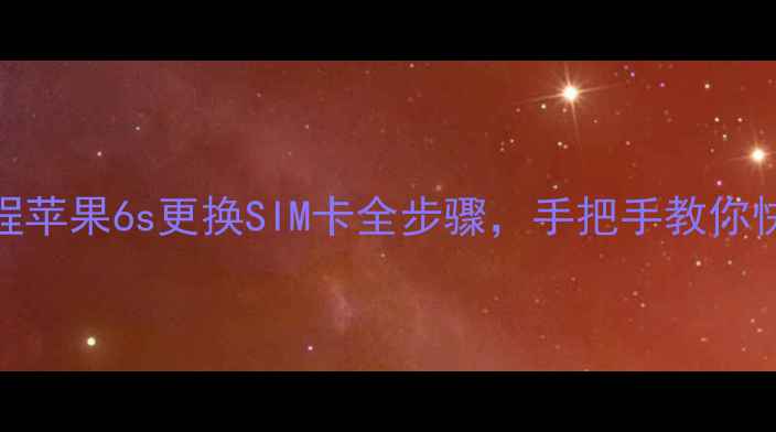 图片 详细教程苹果6s更换SIM卡全步骤，手把手教你快速操作