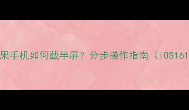 详细教程苹果手机如何截半屏分步操作指南iOS1617全兼容