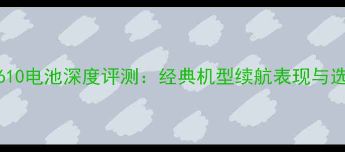 图片 诺基亚7610电池深度评测：经典机型续航表现与选购指南1
