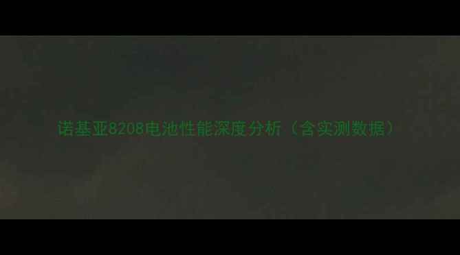 诺基亚8208电池性能深度分析含实测数据
