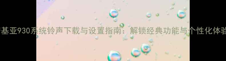 诺基亚930系统铃声下载与设置指南解锁经典功能与个性化体验