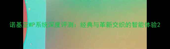 诺基亚WP系统深度评测经典与革新交织的智能体验