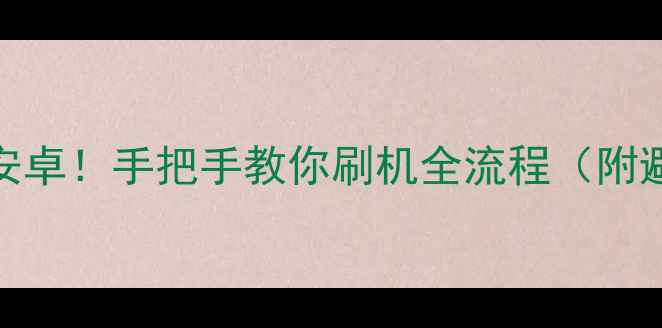诺基亚X60秒变安卓手把手教你刷机全流程附避坑指南