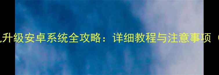 诺基亚手机升级安卓系统全攻略详细教程与注意事项最新版