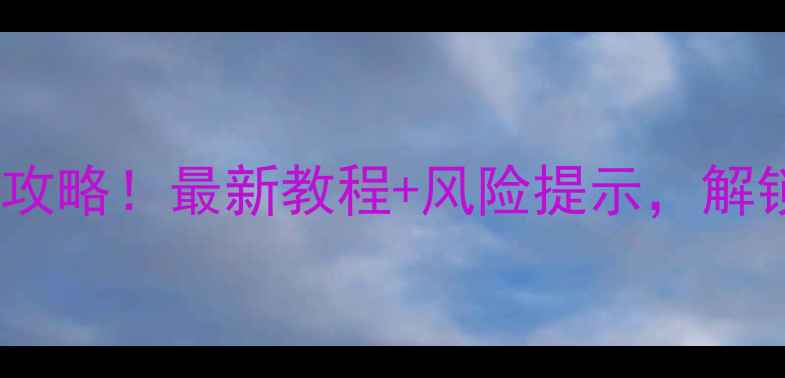 诺基亚手机系统解锁全攻略最新教程风险提示解锁后竟能刷机换系统