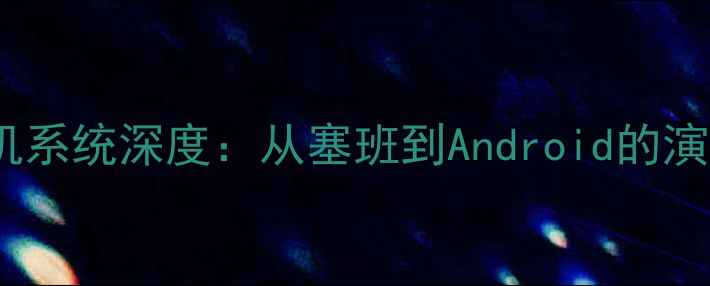 图片 诺基亚智能手机系统深度：从塞班到Android的演进与选购指南1