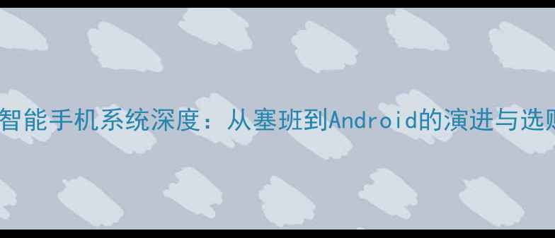 诺基亚智能手机系统深度从塞班到Android的演进与选购指南