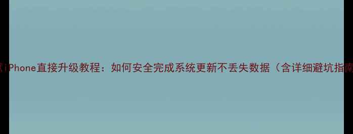 越狱iPhone直接升级教程如何安全完成系统更新不丢失数据含详细避坑指南