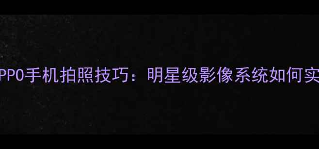 图片 迪丽热巴同款OPPO手机拍照技巧：明星级影像系统如何实现高级感大片2