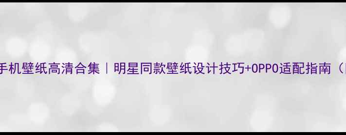图片 郑凯OPPO手机壁纸高清合集｜明星同款壁纸设计技巧+OPPO适配指南（附下载）2