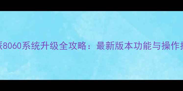 图片 酷派8060系统升级全攻略：最新版本功能与操作指南