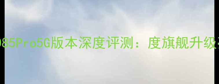 图片 酷派8085Pro5G版本深度评测：度旗舰升级亮点全