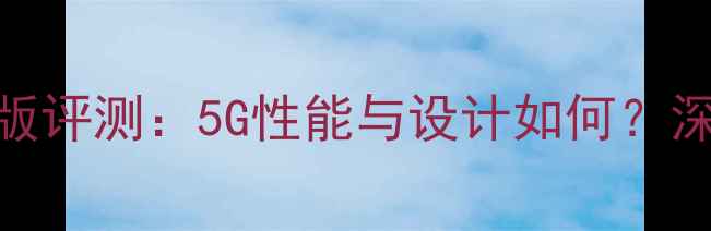 酷派大神F2升级版评测5G性能与设计如何深度六大核心升级