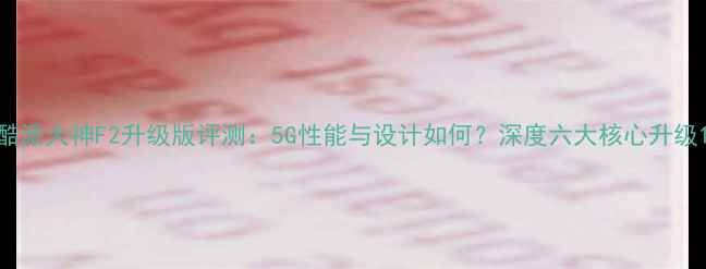 图片 酷派大神F2升级版评测：5G性能与设计如何？深度六大核心升级1