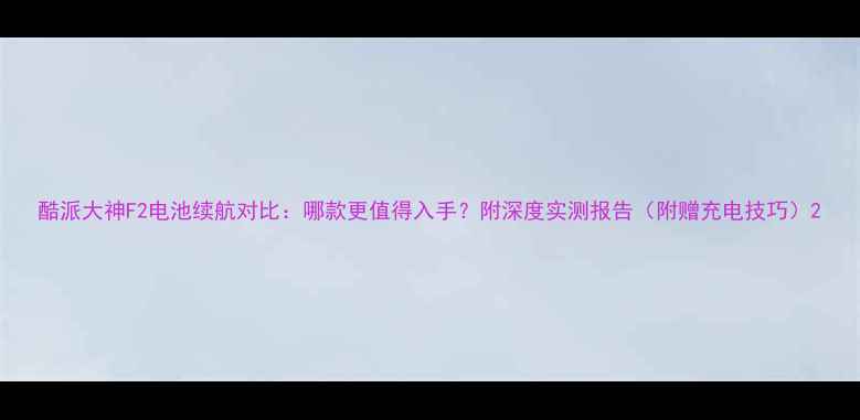图片 酷派大神F2电池续航对比：哪款更值得入手？附深度实测报告（附赠充电技巧）2