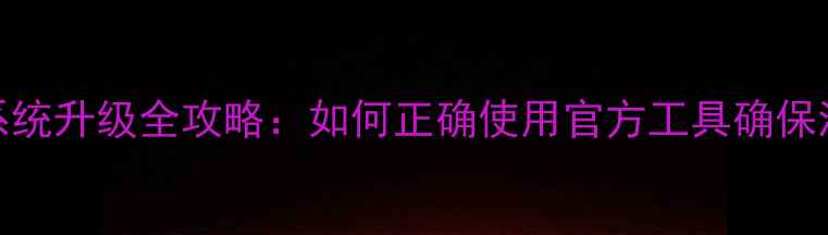 酷派手机系统升级全攻略如何正确使用官方工具确保流畅运行