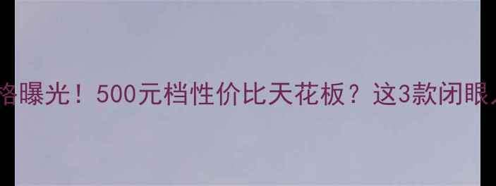 酷派新机价格曝光500元档性价比天花板这3款闭眼入不踩雷