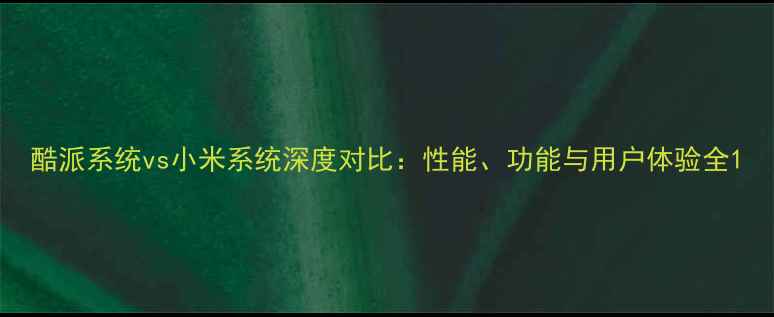 图片 酷派系统vs小米系统深度对比：性能、功能与用户体验全1
