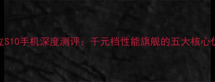 图片 金立S10手机深度测评：千元档性能旗舰的五大核心优势