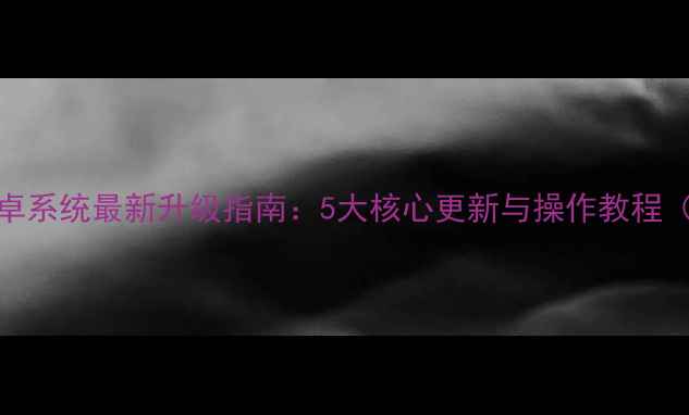 金立X80安卓系统最新升级指南5大核心更新与操作教程官方版