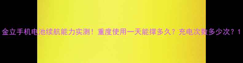 图片 金立手机电池续航能力实测！重度使用一天能撑多久？充电次数多少次？1