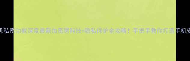 图片 金立手机私密功能深度最新加密黑科技+隐私保护全攻略！手把手教你打造手机安全堡垒
