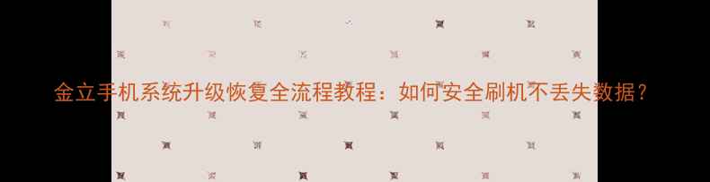 金立手机系统升级恢复全流程教程如何安全刷机不丢失数据