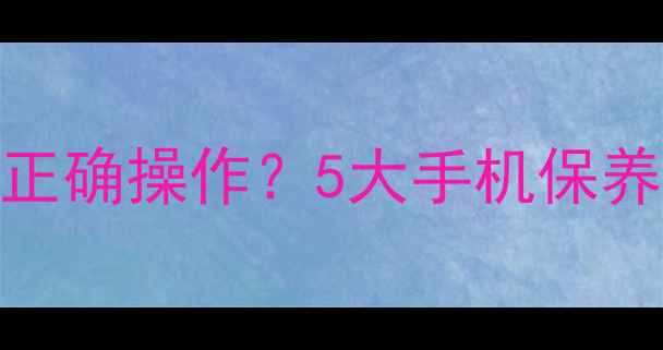 图片 锂电池充满后如何正确操作？5大手机保养技巧助你延长续航