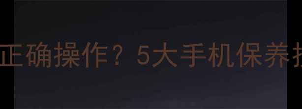 图片 锂电池充满后如何正确操作？5大手机保养技巧助你延长续航1
