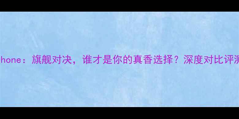 图片 锤子手机VSiPhone：旗舰对决，谁才是你的真香选择？深度对比评测与选购指南2
