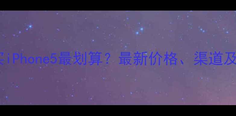 长沙哪里买iPhone5最划算最新价格渠道及购买指南