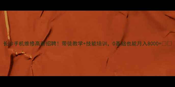 长沙手机维修高薪招聘带徒教学技能培训0基础也能月入8000