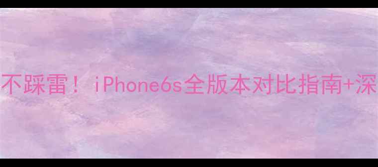 图片 闭眼入不踩雷！iPhone6s全版本对比指南+深度测评