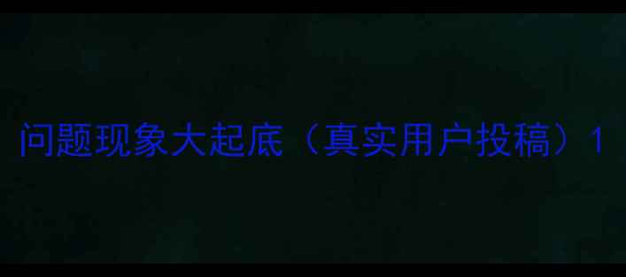 问题现象大起底真实用户投稿