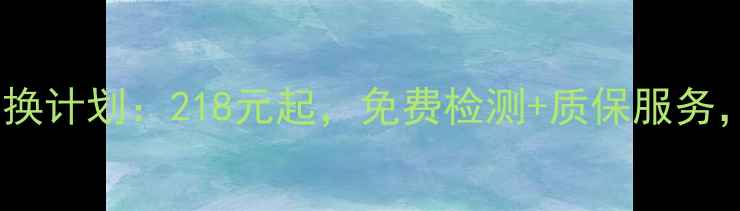 限时特惠手机电池更换计划218元起免费检测质保服务守护手机续航力