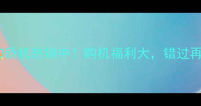 限时直降OPPO新机热销中购机福利大错过再等一年