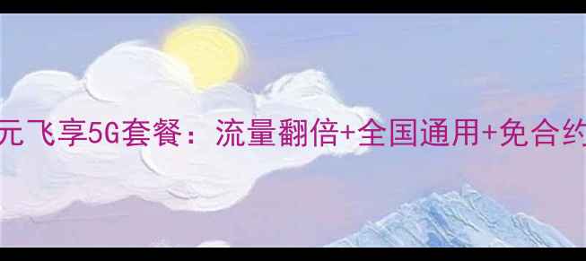 图片 限时福利升级58元飞享5G套餐：流量翻倍+全国通用+免合约！手机用户必看