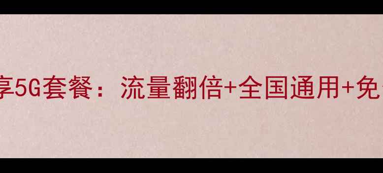 图片 限时福利升级58元飞享5G套餐：流量翻倍+全国通用+免合约！手机用户必看1