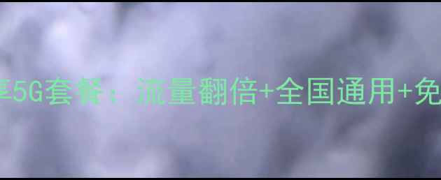限时福利升级58元飞享5G套餐流量翻倍全国通用免合约手机用户必看
