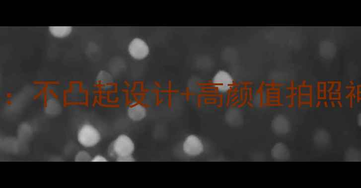 隐藏摄像头手机推荐不凸起设计高颜值拍照神器这5款闭眼入