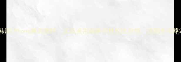 图片 韩版iPhone真实测评：正品鉴别指南与性价比分析，选购全攻略2