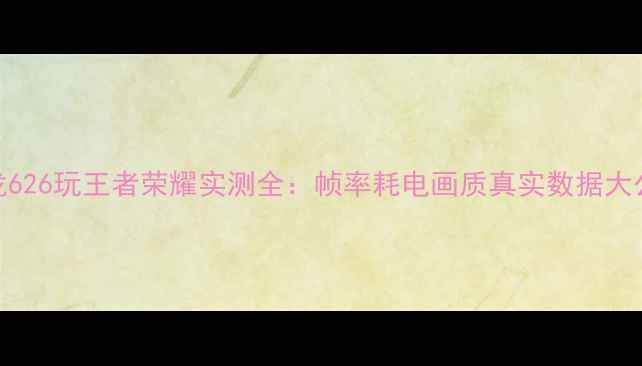 图片 骁龙626玩王者荣耀实测全：帧率耗电画质真实数据大公开