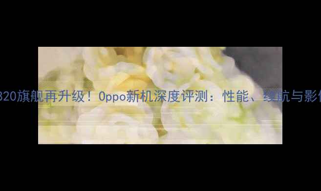 骁龙820旗舰再升级Oppo新机深度评测性能续航与影像全