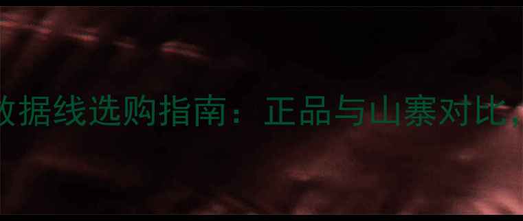 高性价比iPhone数据线选购指南正品与山寨对比如何避免踩坑