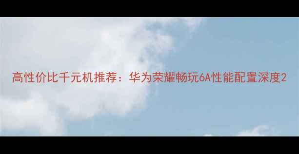 图片 高性价比千元机推荐：华为荣耀畅玩6A性能配置深度2