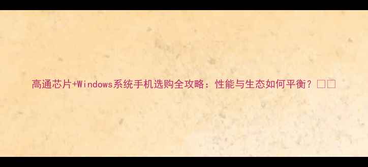 图片 高通芯片+Windows系统手机选购全攻略：性能与生态如何平衡？💻📱