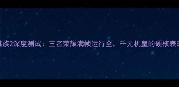 魅族2深度测试王者荣耀满帧运行全千元机皇的硬核表现